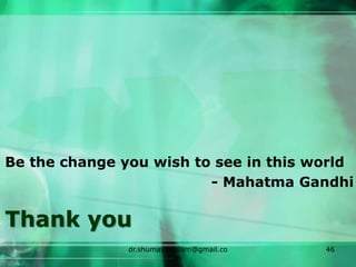Thank you
Be the change you wish to see in this world
- Mahatma Gandhi
dr.shumaylaaslam@gmail.co
m
46
 