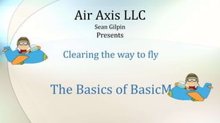 The Basics of BasicMed
Air Axis LLC
Sean Gilpin
Presents
Clearing the way to fly
 