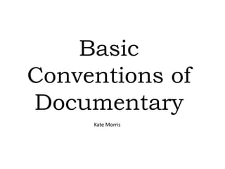 Basic
Conventions of
Documentary
     Kate Morris
 