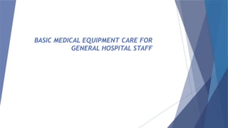 BASIC MEDICAL EQUIPMENT CARE FOR GENERAL HOSPITAL STAFF.pptx