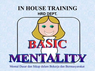 Mental Dasar dan Sikap dalam Bekerja dan Bermasyarakat
IN HOUSE TRAINING
HRD DEPT.
 