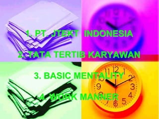1. PT. JTEKT INDONESIA
2. TATA TERTIB KARYAWAN
3. BASIC MENTALITY
4. WORK MANNER
 