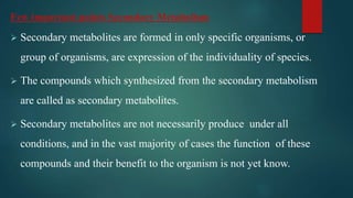 Few important points Secondary Metabolism
 Secondary metabolites are formed in only specific organisms, or
group of organ...