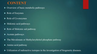 CONTENT
 Overview of basic metabolic pathways
 Role of Enzymes
 Role of Co-enzymes
 Shikimic acid pathways
 Role of S...