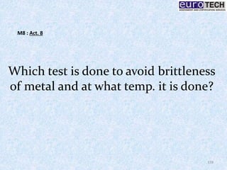 Which test is done to avoid brittleness
of metal and at what temp. it is done?
128
M8 : Act. 8
 