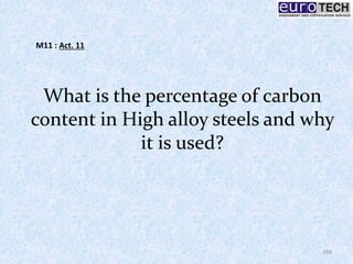 What is the percentage of carbon
content in High alloy steels and why
it is used?
168
M11 : Act. 11
 