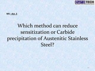 Which method can reduce
sensitization or Carbide
precipitation of Austenitic Stainless
Steel?
67
M5 : Act. 5
 
