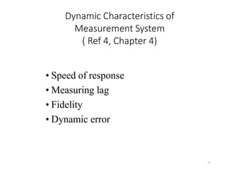 Dynamic Characteristics of
Measurement System
( Ref 4, Chapter 4)
23
• Speed of response
• Measuring lag
• Fidelity
• Dynamic error
 
