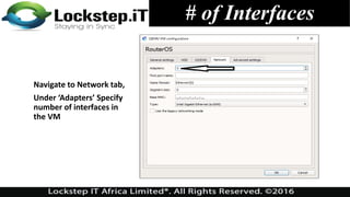# of Interfaces
Navigate to Network tab,
Under ‘Adapters’ Specify
number of interfaces in
the VM
 