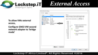 External Access
To allow VMs external
access,
Configure GNS3 VM second
network adapter to ‘bridge
mode’
 