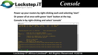 Console
Power up your routers by right-clicking each and selecting ‘start’
Or power all at once with green ‘start’ button at the top.
Console in by right-clicking and select ‘console’
 