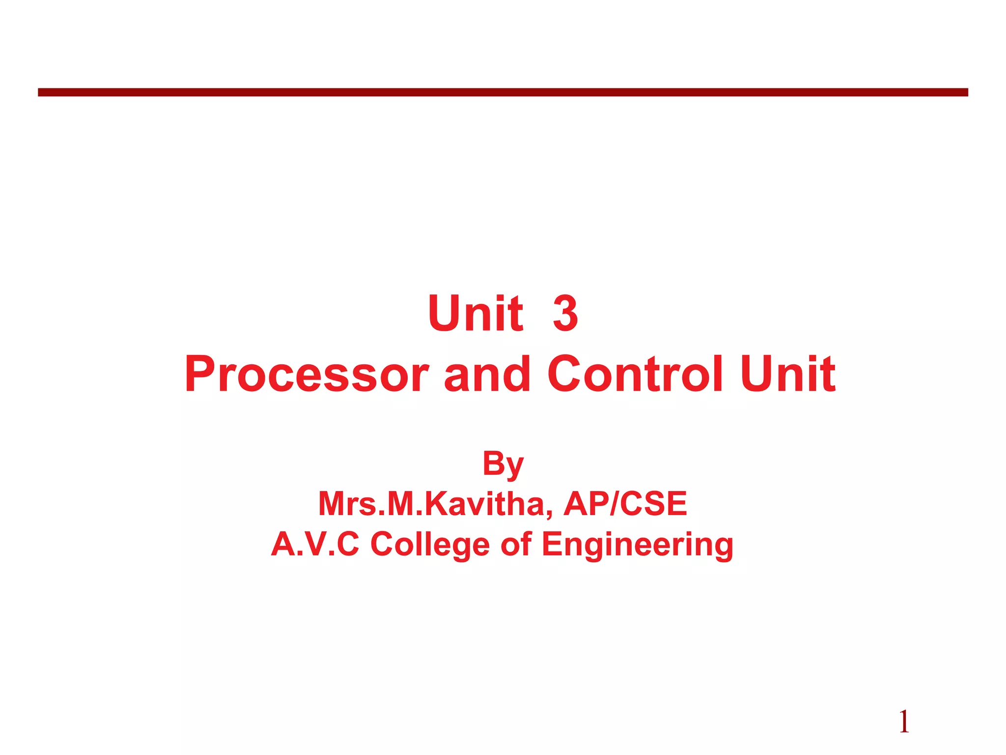 1
Unit 3
Processor and Control Unit
By
Mrs.M.Kavitha, AP/CSE
A.V.C College of Engineering
 