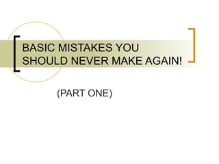 BASIC MISTAKES YOU SHOULD NEVER MAKE AGAIN! (PART ONE) 