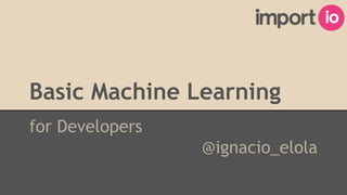 Basic Machine Learning
for Developers
@ignacio_elola
 