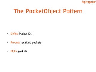 The PacketObject Pattern
• Deﬁne Packet IDs
• Process received packets
• Make packets
 