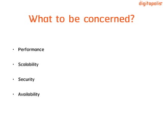 What to be concerned?
• Performance
• Scalability
• Security
• Availability
 