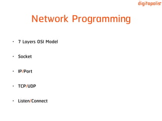 Network Programming
• 7 Layers OSI Model
• Socket
• IP/Port
• TCP/UDP
• Listen/Connect
 
