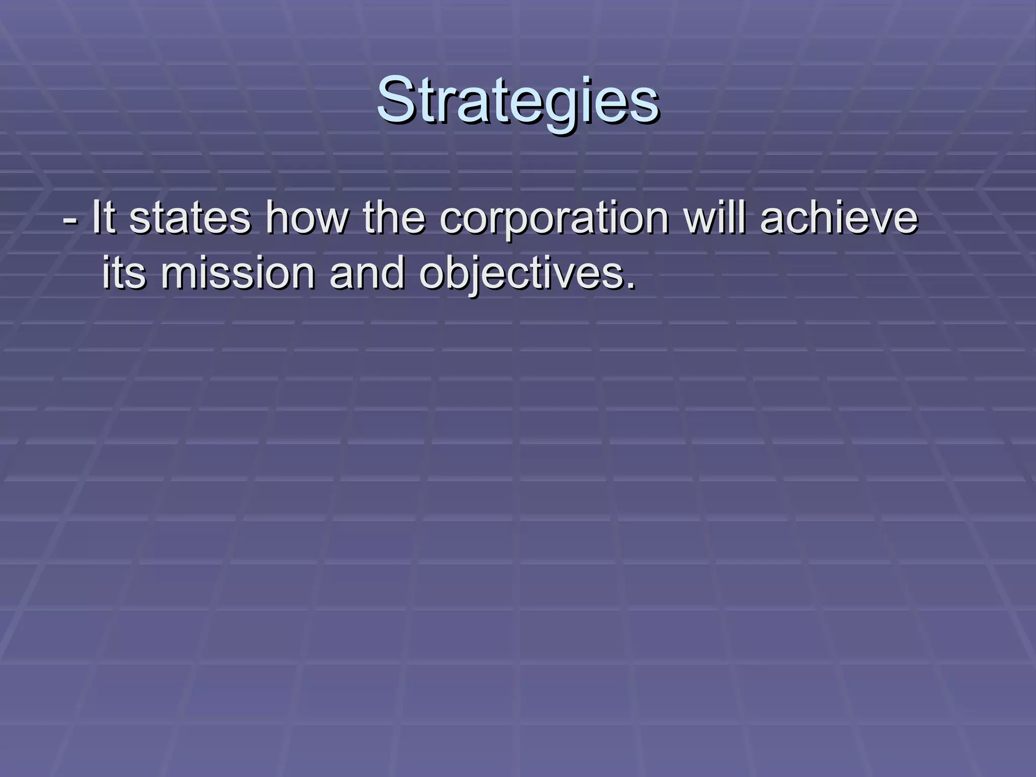 Strategies - It states how the corporation will achieve its mission and objectives. 