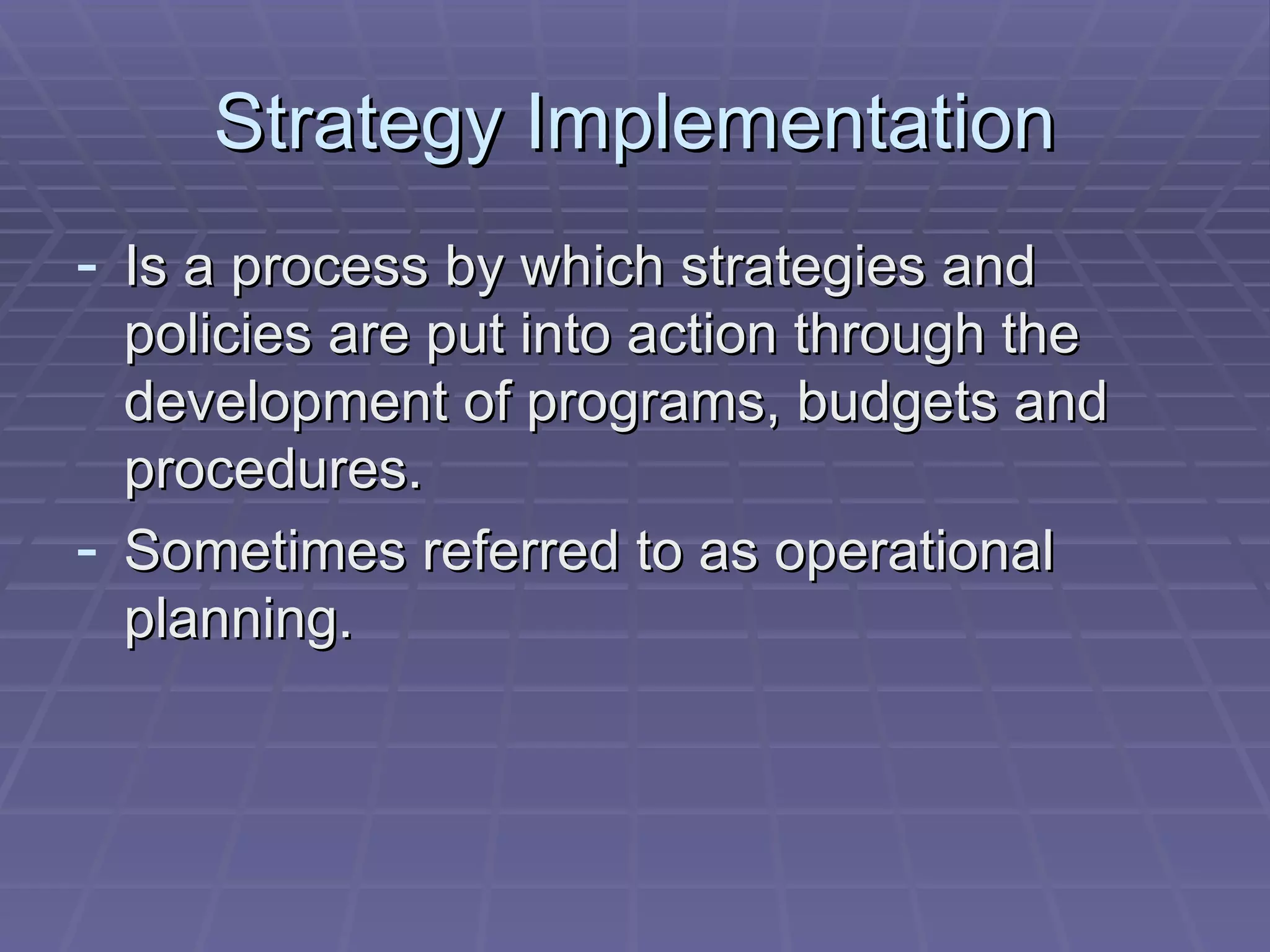 Strategy Implementation Is a process by which strategies and policies are put into action through the development of programs, budgets and procedures. Sometimes referred to as operational planning. 