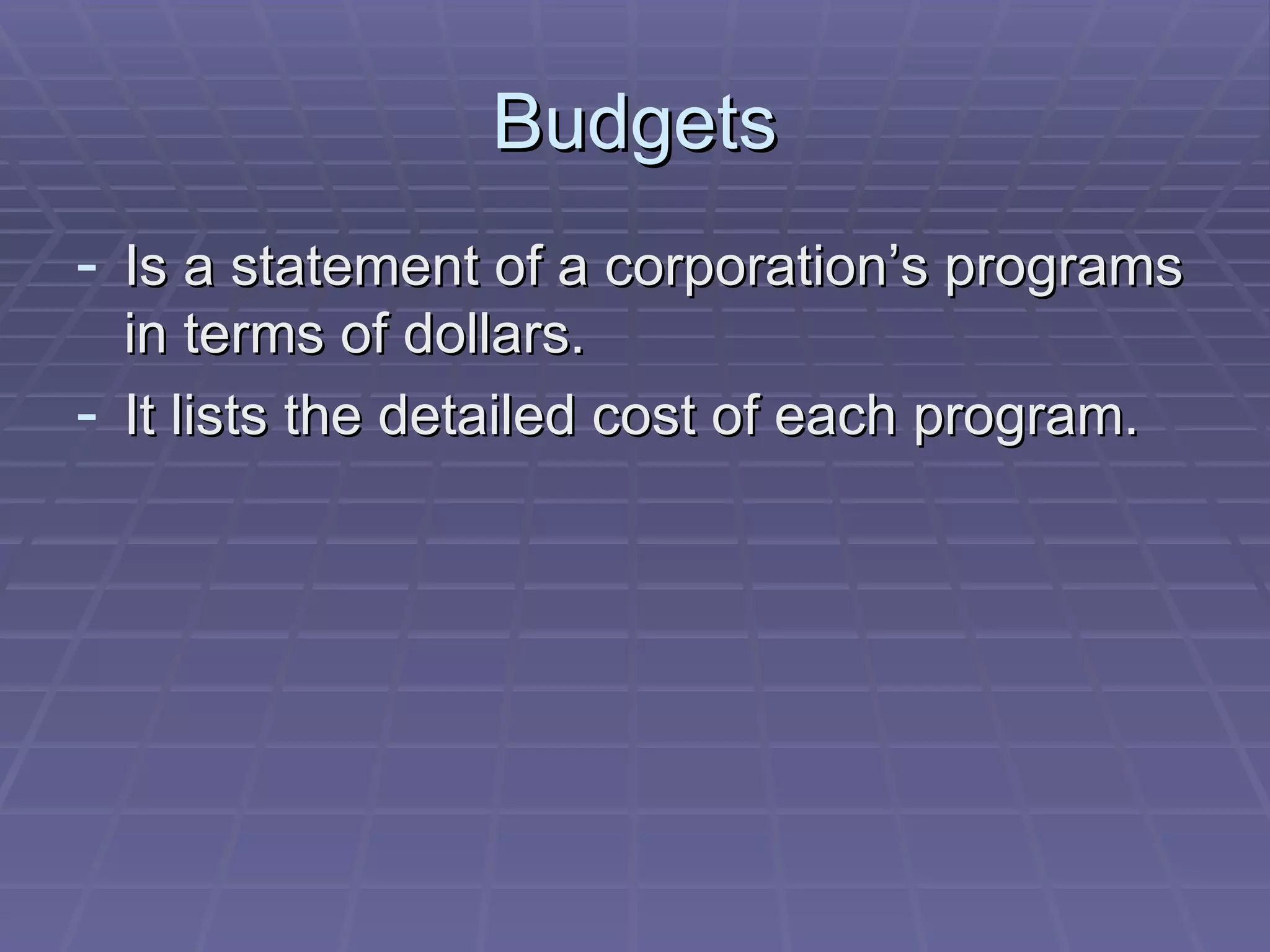 Budgets Is a statement of a corporation’s programs in terms of dollars. It lists the detailed cost of each program. 