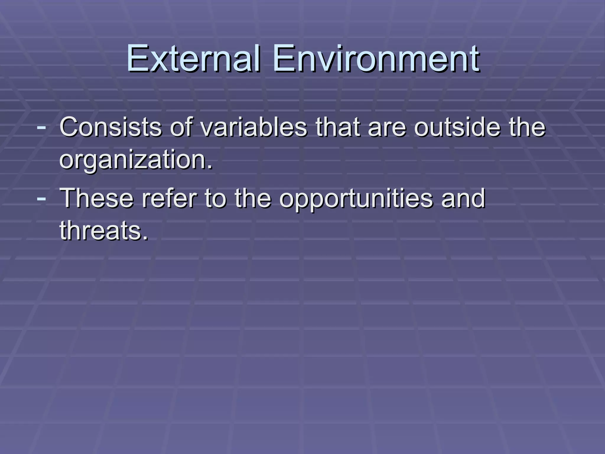 External Environment Consists of variables that are outside the organization. These refer to the opportunities and threats. 