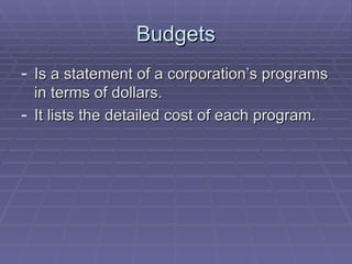 Budgets Is a statement of a corporation’s programs in terms of dollars. It lists the detailed cost of each program. 