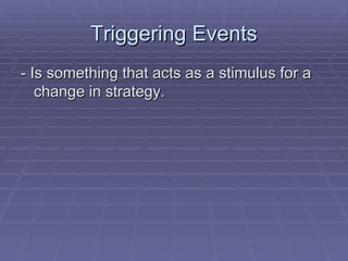 Triggering Events - Is something that acts as a stimulus for a change in strategy. 