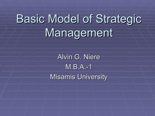 Basic Model of Strategic Management Alvin G. Niere M.B.A.-1 Misamis University 