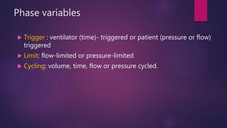 Phase variables
 Trigger : ventilator (time)- triggered or patient (pressure or flow)
triggered
 Limit: flow-limited or pressure-limited
 Cycling: volume, time, flow or pressure cycled.
 
