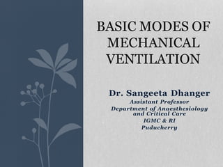 Dr. Sangeeta Dhanger
Assistant Professor
Department of Anaesthesiology
and Critical Care
IGMC & RI
Puducherry
BASIC MODES OF
MECHANICAL
VENTILATION
 