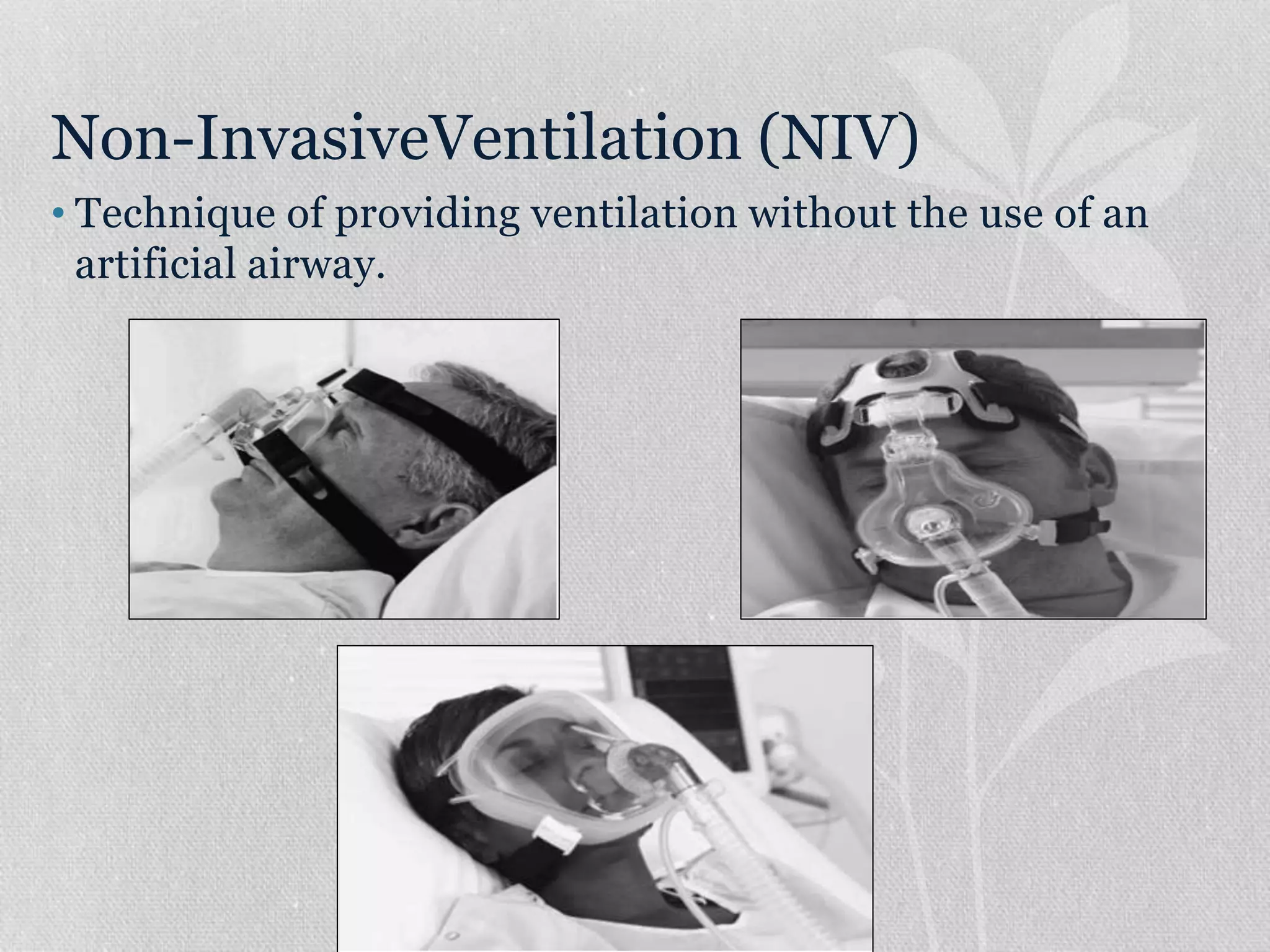 Non-InvasiveVentilation (NIV)
• Technique of providing ventilation without the use of an
artificial airway.
 