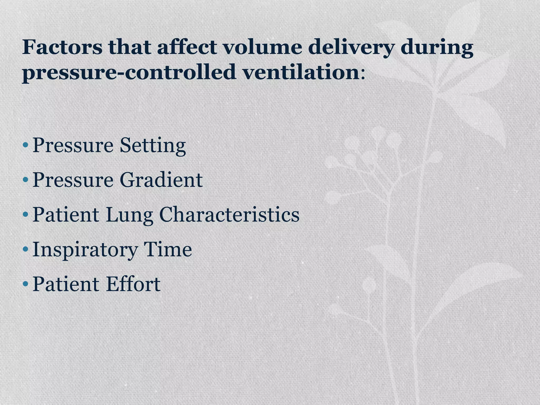 Factors that affect volume delivery during
pressure-controlled ventilation:
•Pressure Setting
•Pressure Gradient
•Patient Lung Characteristics
•Inspiratory Time
•Patient Effort
 