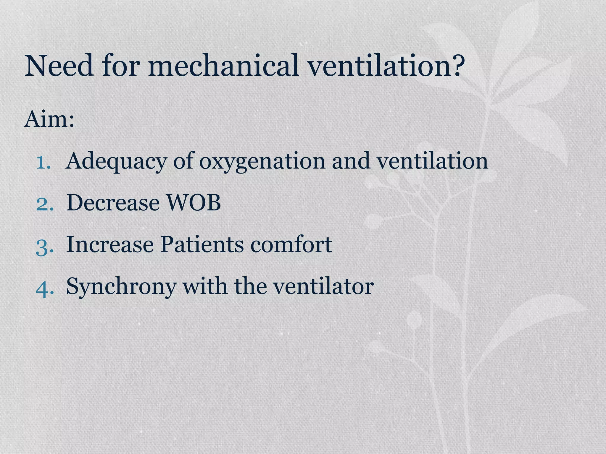 Need for mechanical ventilation?
Aim:
1. Adequacy of oxygenation and ventilation
2. Decrease WOB
3. Increase Patients comfort
4. Synchrony with the ventilator
 