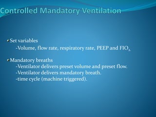 Set variables
•-Volume, flow rate, respiratory rate, PEEP and FIO2.
Mandatory breaths
•-Ventilator delivers preset volume and preset flow.
•-Ventilator delivers mandatory breath.
•-time cycle (machine triggered).
 