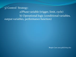 3) Control Strategy:
a)Phase variable (trigger, limit, cycle)
b) Operational logic (conditional variables,
output variables, performance function)
Respir Care 2001;46(6):604-621
 