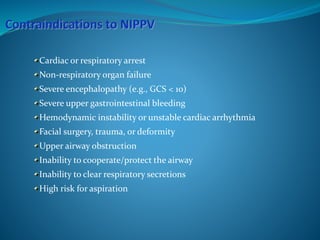 Cardiac or respiratory arrest
Non-respiratory organ failure
Severe encephalopathy (e.g., GCS < 10)
Severe upper gastrointestinal bleeding
Hemodynamic instability or unstable cardiac arrhythmia
Facial surgery, trauma, or deformity
Upper airway obstruction
Inability to cooperate/protect the airway
Inability to clear respiratory secretions
High risk for aspiration
 