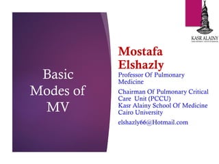 Basic
Modes of
MV
Mostafa
Elshazly
Professor Of Pulmonary
Medicine
Chairman Of Pulmonary Critical
Care Unit (PCCU)
Kasr Alainy School Of Medicine
Cairo University
elshazly66@Hotmail.com
 