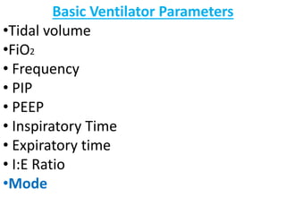Basic Ventilator Parameters
•Tidal volume
•FiO2
• Frequency
• PIP
• PEEP
• Inspiratory Time
• Expiratory time
• I:E Ratio
•Mode
 