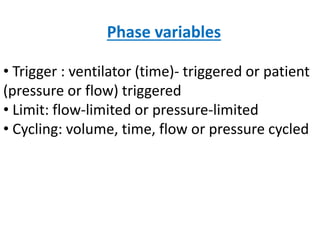 Phase variables
• Trigger : ventilator (time)- triggered or patient
(pressure or flow) triggered
• Limit: flow-limited or pressure-limited
• Cycling: volume, time, flow or pressure cycled
 