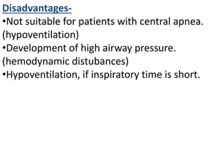 Disadvantages-
•Not suitable for patients with central apnea.
(hypoventilation)
•Development of high airway pressure.
(hemodynamic distubances)
•Hypoventilation, if inspiratory time is short.
 