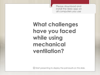 Please download and
install the Slido app on
all computers you use
What challenges
have you faced
while using
mechanical
ventilation?
ⓘ Start presenting to display the poll results on this slide.
 