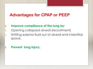 Advantages for CPAP or PEEP
2. Improve compliance of the lung by:
 Opening collapsed alveoli (recruitment)
 Shifting edema fluid out of alveoli and interstitial
space.
3. Prevent lung injury.
 