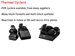 Thermal Cyclers
•PCR cyclers available from many suppliers
•Many block formats and multi-block systems
•Reactions in tubes or 96-well micro-titre plates
 