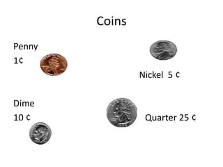 Coins
Penny
1¢
Nickel 5 ¢
Dime
10 ¢ Quarter 25 ¢
 