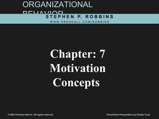 ORGANIZATIONAL
BEHAVIORS T E P H E N P. R O B B I N S
W W W . P R E N H A L L . C O M / R O B B I N S
© 2003 Prentice Hall Inc. All rights reserved. PowerPoint Presentation by Charlie Cook
Chapter: 7
Motivation
Concepts
 