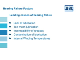 Motors | Automation | Energy | Coatings
Bearing Failure Factors
Leading causes of bearing failure
Lack of lubrication
Too much lubrication
Incompatibility of greases
Contamination of lubrication
Internal Winding Temperatures
 