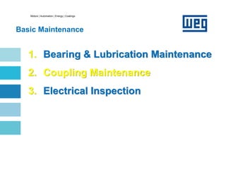 Motors | Automation | Energy | Coatings
Basic Maintenance
1. Bearing & Lubrication Maintenance
2. Coupling Maintenance
3. Electrical Inspection
 