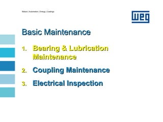 Motors | Automation | Energy | Coatings
Basic Maintenance
Basic Maintenance
1.
1. Bearing & Lubrication
Bearing & Lubrication
Maintenance
Maintenance
2.
2. Coupling Maintenance
Coupling Maintenance
3.
3. Electrical Inspection
Electrical Inspection
 