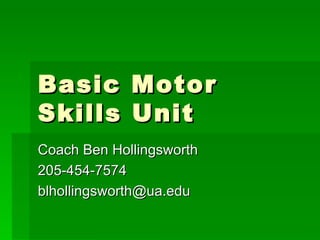 Basic Motor Skills Unit Coach Ben Hollingsworth 205-454-7574 [email_address] 