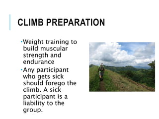 CLIMB PREPARATION
Weight training to
build muscular
strength and
endurance
Any participant
who gets sick
should forego the
climb. A sick
participant is a
liability to the
group.
 